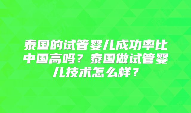 泰国的试管婴儿成功率比中国高吗?泰国做试管婴儿技术怎么样?