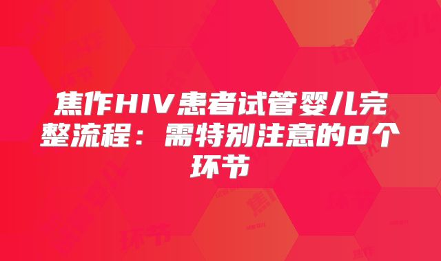 焦作HIV患者试管婴儿完整流程：需特别注意的8个环节