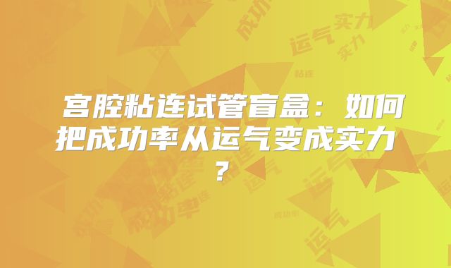 宫腔粘连试管盲盒:如何把成功率从运气变成实力?