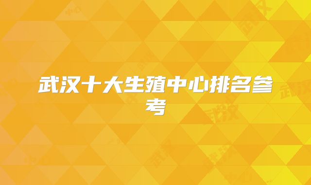 武汉十大生殖中心排名参考
