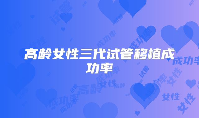 高龄女性三代试管移植成功率