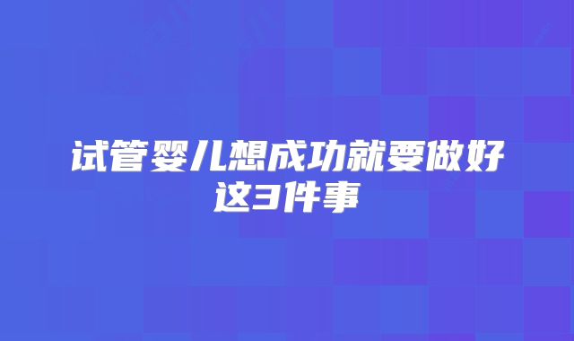 试管婴儿想成功就要做好这3件事