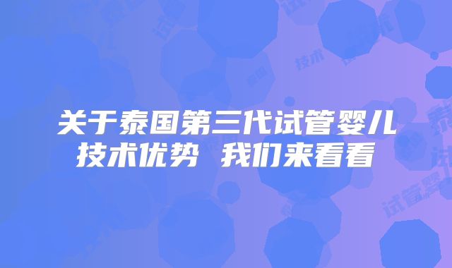 关于泰国第三代试管婴儿技术优势 我们来看看