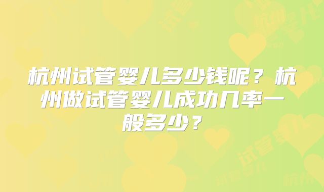 杭州试管婴儿多少钱呢？杭州做试管婴儿成功几率一般多少？