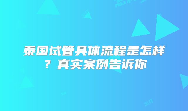 泰国试管具体流程是怎样？真实案例告诉你