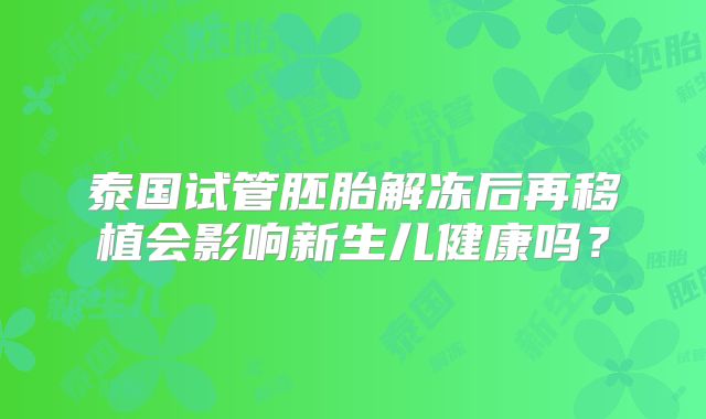 泰国试管胚胎解冻后再移植会影响新生儿健康吗？
