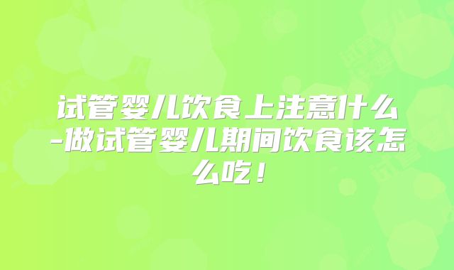 试管婴儿饮食上注意什么-做试管婴儿期间饮食该怎么吃!