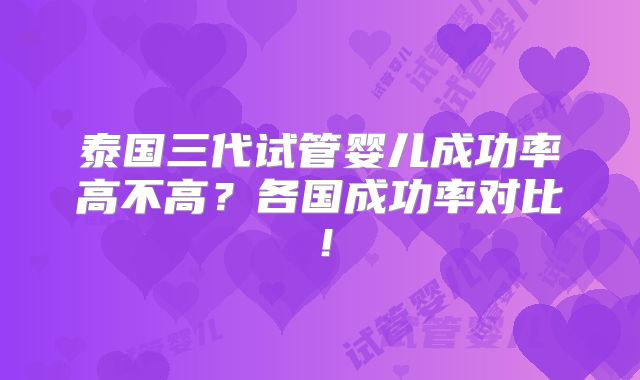 泰国三代试管婴儿成功率高不高?各国成功率对比!
