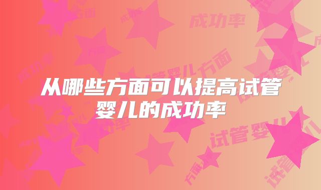 从哪些方面可以提高试管婴儿的成功率