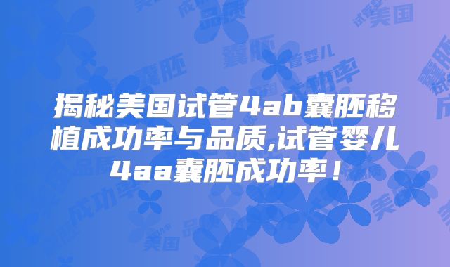 揭秘美国试管4ab囊胚移植成功率与品质,试管婴儿4aa囊胚成功率！