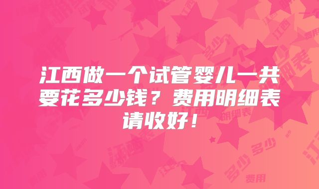 江西做一个试管婴儿一共要花多少钱?费用明细表请收好!