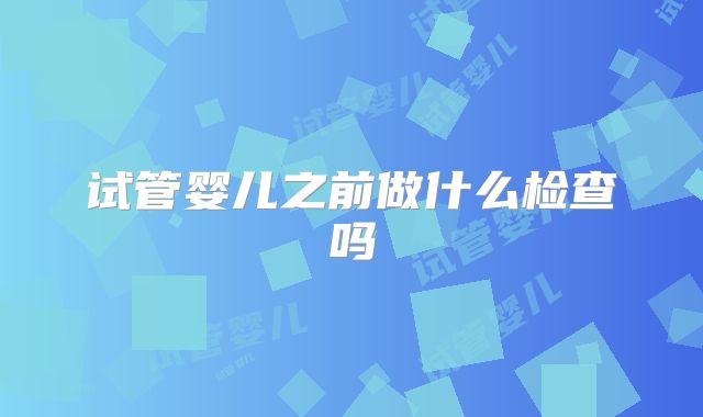 试管婴儿之前做什么检查吗