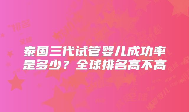 泰国三代试管婴儿成功率是多少?全球排名高不高