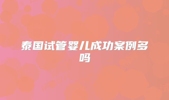泰国试管婴儿成功案例多吗