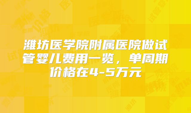 潍坊医学院附属医院做试管婴儿费用一览，单周期价格在4-5万元