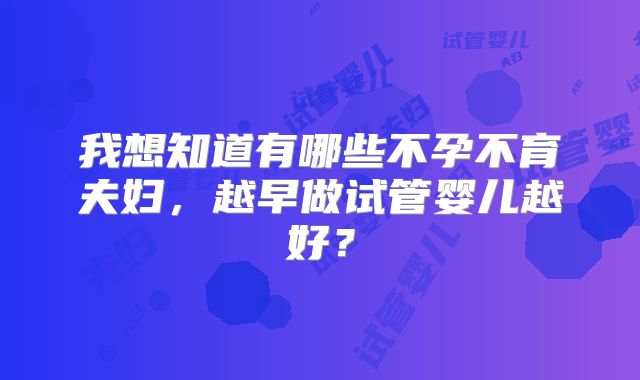 我想知道有哪些不孕不育夫妇,越早做试管婴儿越好?