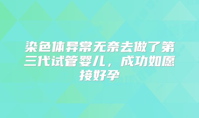 染色体异常无奈去做了第三代试管婴儿,成功如愿接好孕