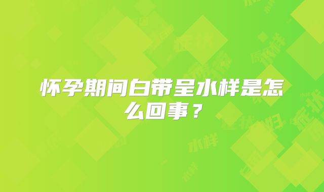 怀孕期间白带呈水样是怎么回事?