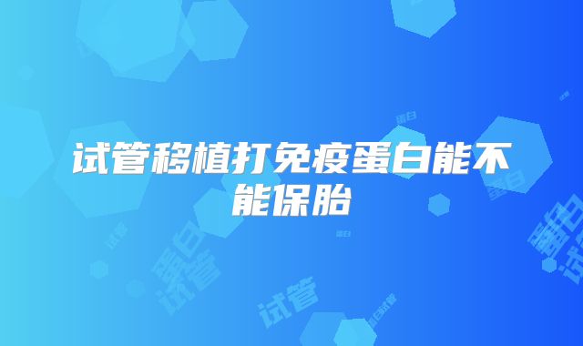 试管移植打免疫蛋白能不能保胎