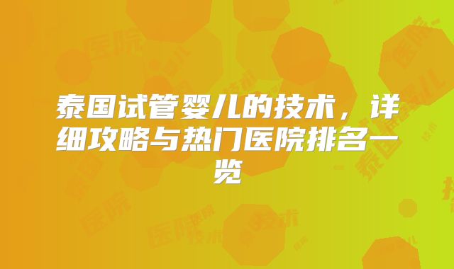 泰国试管婴儿的技术,详细攻略与热门医院排名一览