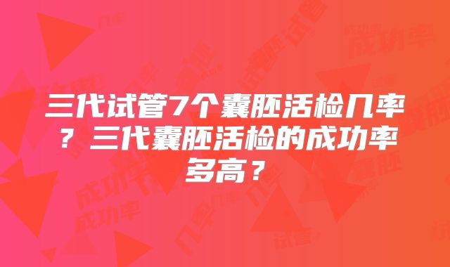 三代试管7个囊胚活检几率?三代囊胚活检的成功率多高?