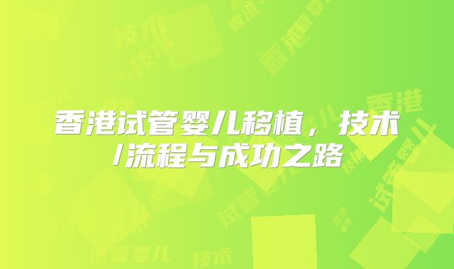 香港试管婴儿移植,技术/流程与成功之路