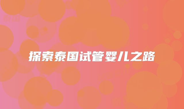 探索泰国试管婴儿之路