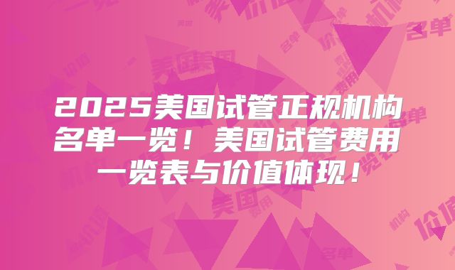 2025美国试管正规机构名单一览！美国试管费用一览表与价值体现！