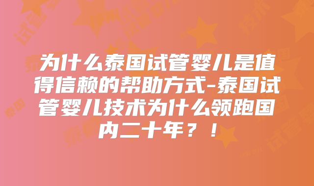 为什么泰国试管婴儿是值得信赖的帮助方式-泰国试管婴儿技术为什么领跑国内二十年？！