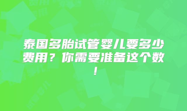 泰国多胎试管婴儿要多少费用?你需要准备这个数!