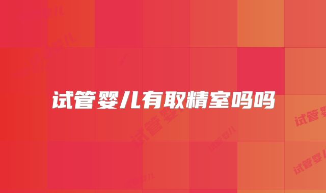 试管婴儿有取精室吗吗