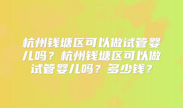 杭州钱塘区可以做试管婴儿吗?杭州钱塘区可以做试管婴儿吗?多少钱?