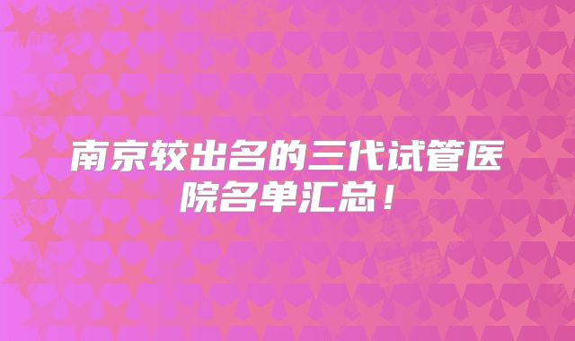 南京较出名的三代试管医院名单汇总!