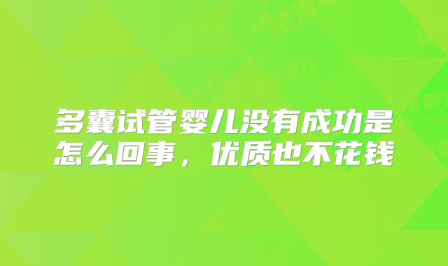 多囊试管婴儿没有成功是怎么回事,优质也不花钱