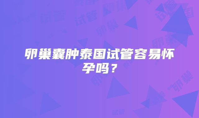 卵巢囊肿泰国试管容易怀孕吗？
