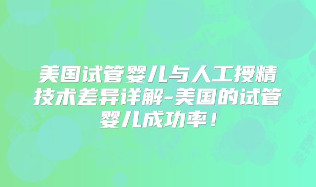 美国试管婴儿与人工授精技术差异详解-美国的试管婴儿成功率!