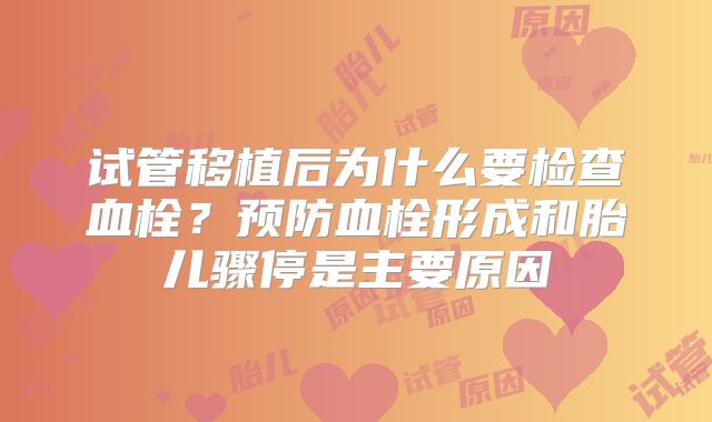 试管移植后为什么要检查血栓?预防血栓形成和胎儿骤停是主要原因