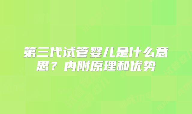 第三代试管婴儿是什么意思？内附原理和优势