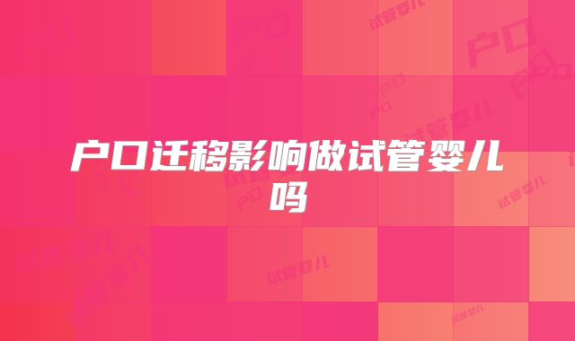 户口迁移影响做试管婴儿吗