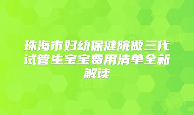 珠海市妇幼保健院做三代试管生宝宝费用清单全新解读