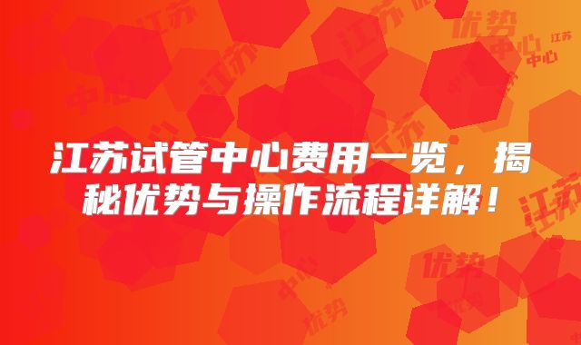 江苏试管中心费用一览，揭秘优势与操作流程详解！