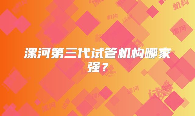 漯河第三代试管机构哪家强?