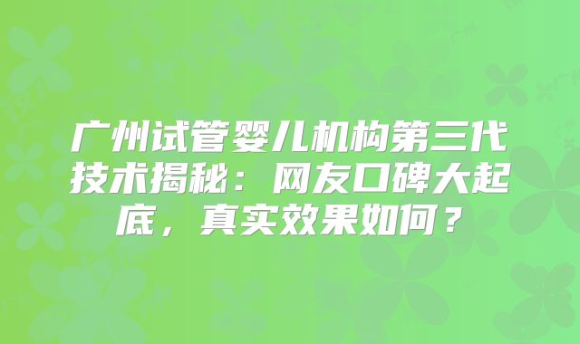 广州试管婴儿机构第三代技术揭秘：网友口碑大起底，真实效果如何？
