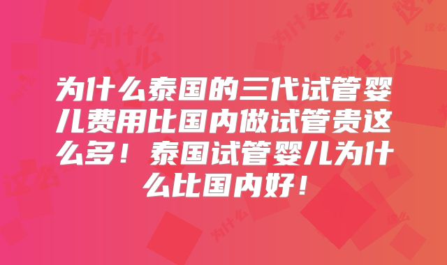 为什么泰国的三代试管婴儿费用比国内做试管贵这么多！泰国试管婴儿为什么比国内好！