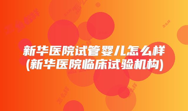 新华医院试管婴儿怎么样(新华医院临床试验机构)