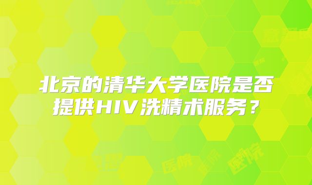 北京的清华大学医院是否提供HIV洗精术服务?