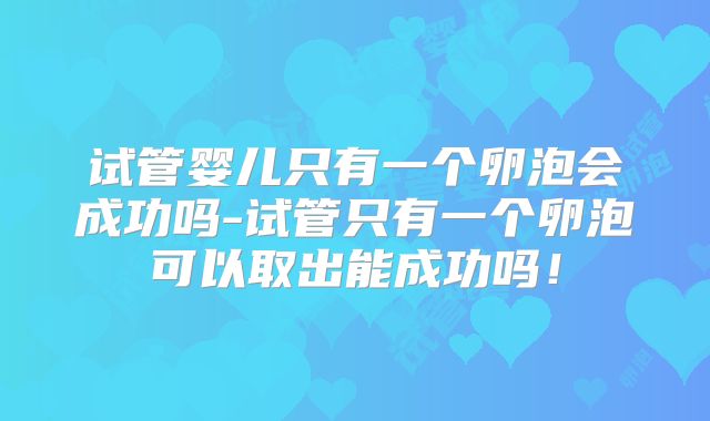 试管婴儿只有一个卵泡会成功吗-试管只有一个卵泡可以取出能成功吗!