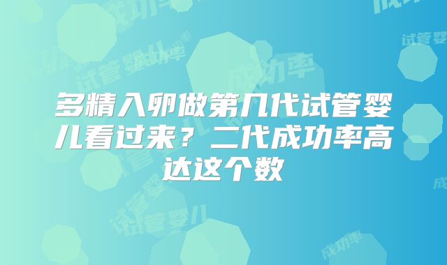 多精入卵做第几代试管婴儿看过来?二代成功率高达这个数