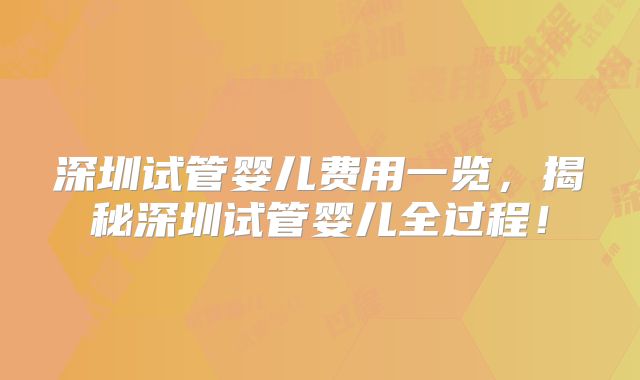 深圳试管婴儿费用一览,揭秘深圳试管婴儿全过程!