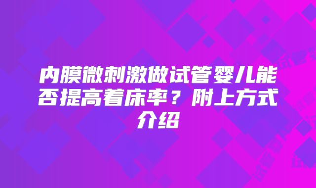 内膜微刺激做试管婴儿能否提高着床率?附上方式介绍